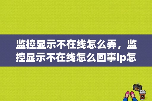 监控显示不在线怎么弄，监控显示不在线怎么回事ip怎么设置