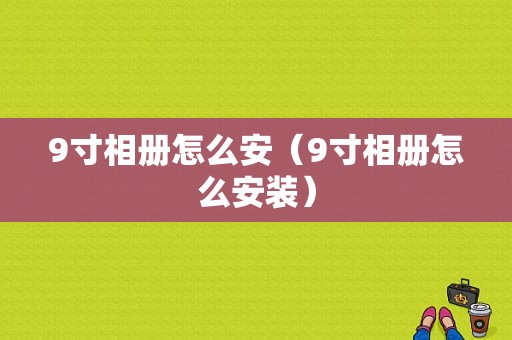 9寸相册怎么安（9寸相册怎么安装）