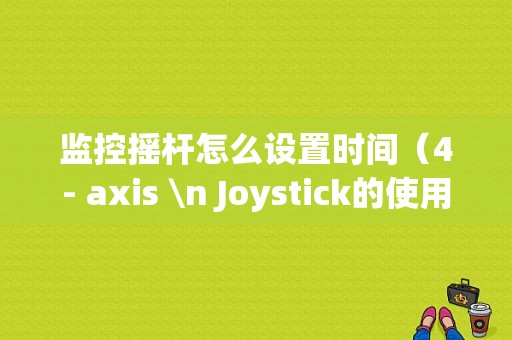 监控摇杆怎么设置时间（4- axis \n Joystick的使用手册）