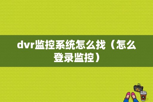 dvr监控系统怎么找（怎么登录监控）