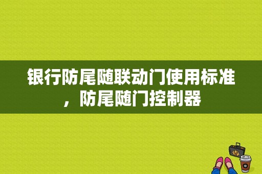 银行防尾随联动门使用标准，防尾随门控制器