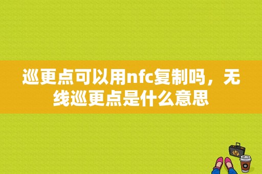 巡更点可以用nfc复制吗，无线巡更点是什么意思