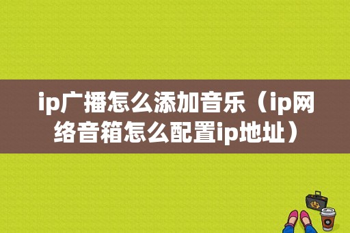 ip广播怎么添加音乐（ip网络音箱怎么配置ip地址）