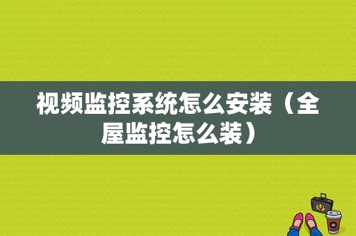 视频监控系统怎么安装（全屋监控怎么装）