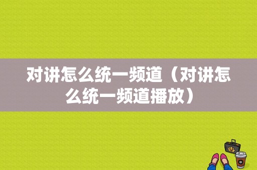 对讲怎么统一频道（对讲怎么统一频道播放）