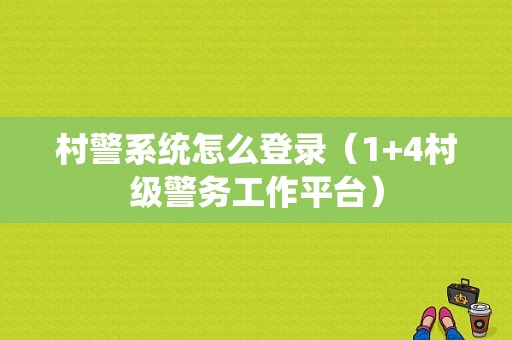 村警系统怎么登录（1+4村级警务工作平台）