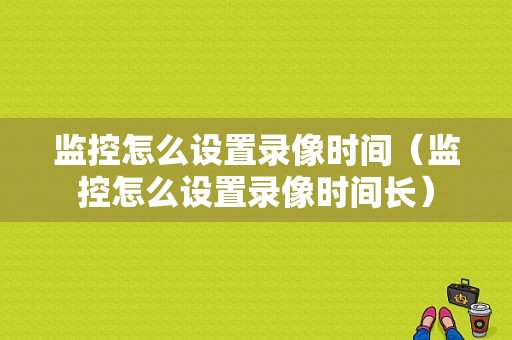 监控怎么设置录像时间（监控怎么设置录像时间长）