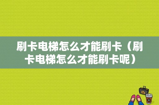 刷卡电梯怎么才能刷卡（刷卡电梯怎么才能刷卡呢）