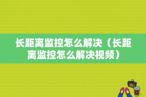 长距离监控怎么解决（长距离监控怎么解决视频）