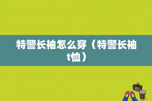 特警长袖怎么穿（特警长袖t恤）