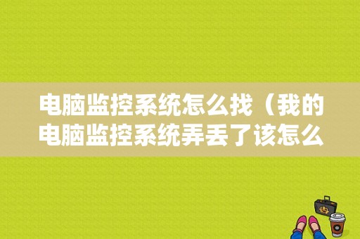 电脑监控系统怎么找（我的电脑监控系统弄丢了该怎么弄）