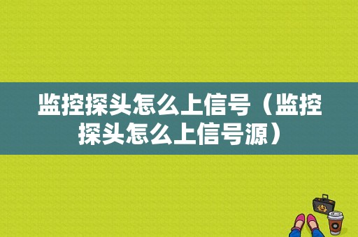 监控探头怎么上信号（监控探头怎么上信号源）-第1张图片-安保之家