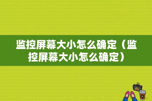 监控屏幕大小怎么确定（监控屏幕大小怎么确定）