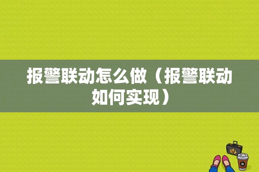 报警联动怎么做（报警联动如何实现）