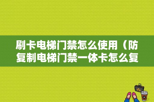 刷卡电梯门禁怎么使用（防复制电梯门禁一体卡怎么复制）