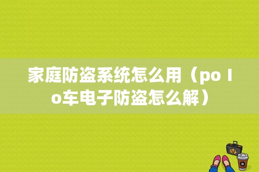 家庭防盗系统怎么用（poⅠo车电子防盗怎么解）-第1张图片-安保之家