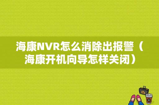 海康NVR怎么消除出报警（海康开机向导怎样关闭）