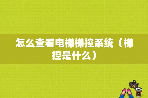 怎么查看电梯梯控系统（梯控是什么）