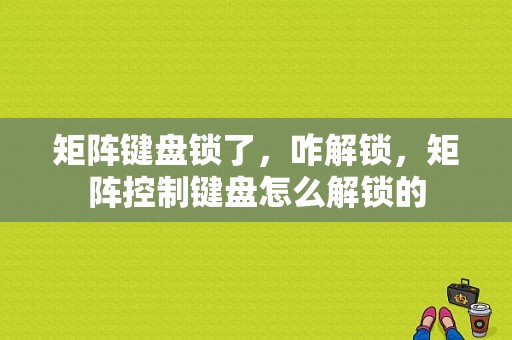 矩阵键盘锁了，咋解锁，矩阵控制键盘怎么解锁的