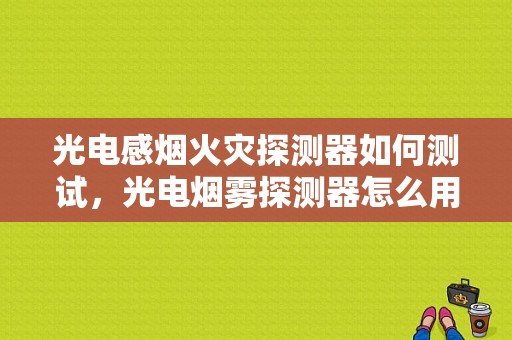 光电感烟火灾探测器如何测试，光电烟雾探测器怎么用