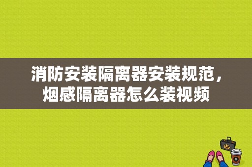 消防安装隔离器安装规范，烟感隔离器怎么装视频