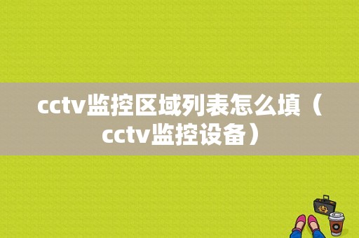 cctv监控区域列表怎么填（cctv监控设备）