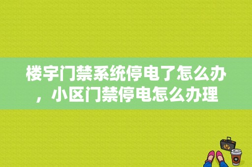 楼宇门禁系统停电了怎么办，小区门禁停电怎么办理