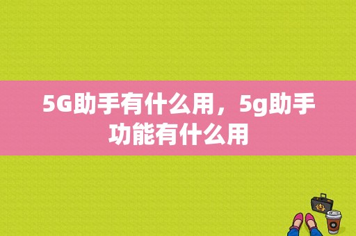 5G助手有什么用，5g助手功能有什么用