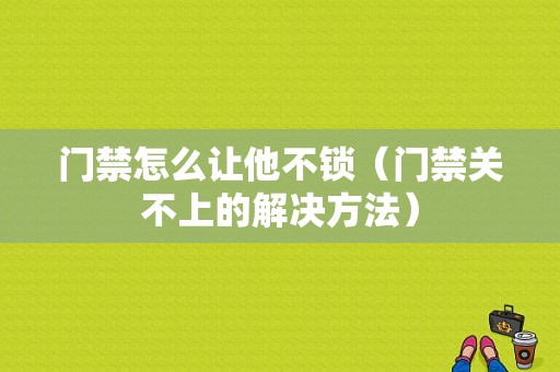 门禁怎么让他不锁（门禁关不上的解决方法）