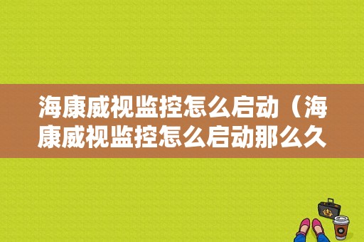 海康威视监控怎么启动（海康威视监控怎么启动那么久）