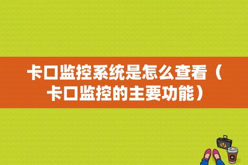 卡口监控系统是怎么查看（卡口监控的主要功能）