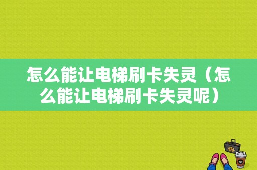 怎么能让电梯刷卡失灵（怎么能让电梯刷卡失灵呢）-第1张图片-安保之家