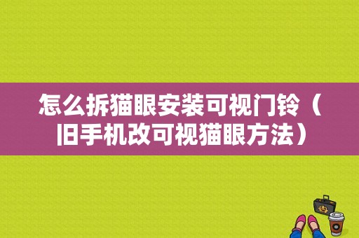 怎么拆猫眼安装可视门铃（旧手机改可视猫眼方法）