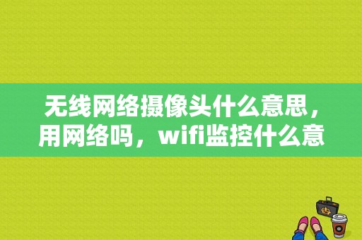 无线网络摄像头什么意思，用网络吗，wifi监控什么意思