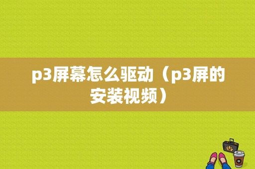 p3屏幕怎么驱动（p3屏的安装视频）