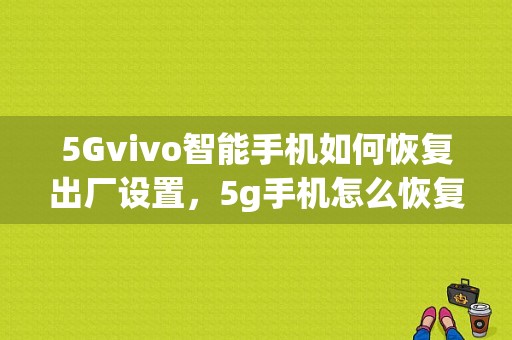 5Gvivo智能手机如何恢复出厂设置，5g手机怎么恢复出厂设置