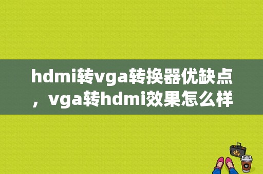 hdmi转vga转换器优缺点，vga转hdmi效果怎么样 显示器