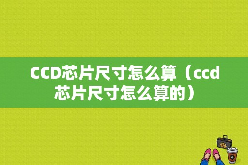 CCD芯片尺寸怎么算（ccd芯片尺寸怎么算的）