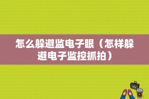 怎么躲避监电子眼（怎样躲避电子监控抓拍）