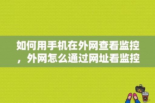 如何用手机在外网查看监控，外网怎么通过网址看监控摄像头