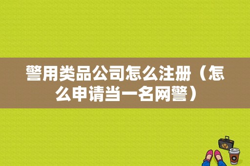 警用类品公司怎么注册（怎么申请当一名网警）