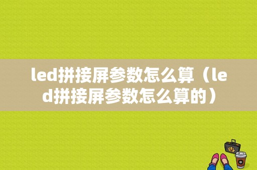 led拼接屏参数怎么算（led拼接屏参数怎么算的）