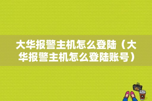 大华报警主机怎么登陆（大华报警主机怎么登陆账号）