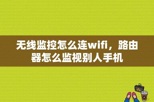 无线监控怎么连wifi，路由器怎么监视别人手机