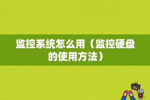 监控系统怎么用（监控硬盘的使用方法）