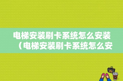 电梯安装刷卡系统怎么安装（电梯安装刷卡系统怎么安装的）