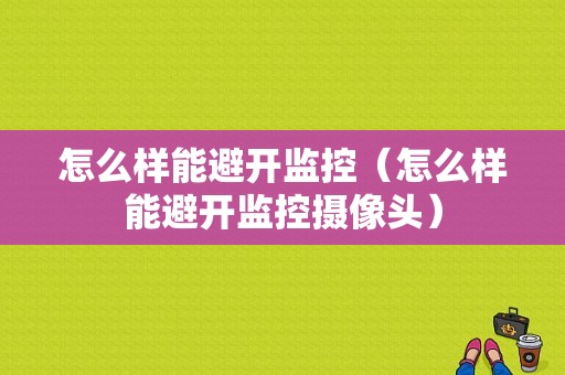 怎么样能避开监控（怎么样能避开监控摄像头）