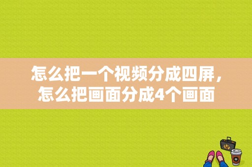 怎么把一个视频分成四屏，怎么把画面分成4个画面