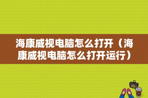 海康威视电脑怎么打开（海康威视电脑怎么打开运行）