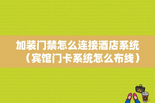 加装门禁怎么连接酒店系统（宾馆门卡系统怎么布线）-第1张图片-安保之家